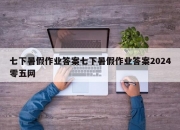 七下暑假作业答案七下暑假作业答案2024零五网