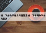 初二下册数学补充习题答案初二下学期数学补充答案