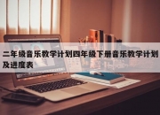 二年级音乐教学计划四年级下册音乐教学计划及进度表