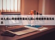 幼儿园心理健康教案幼儿园心理健康教案及反思