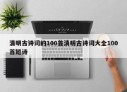 清明古诗词的100首清明古诗词大全100首短诗