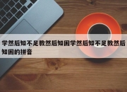 学然后知不足教然后知困学然后知不足教然后知困的拼音