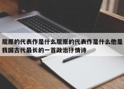 屈原的代表作是什么屈原的代表作是什么他是我国古代最长的一首政治抒情诗