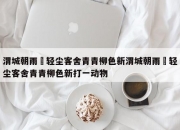 渭城朝雨浥轻尘客舍青青柳色新渭城朝雨浥轻尘客舍青青柳色新打一动物