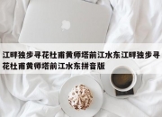 江畔独步寻花杜甫黄师塔前江水东江畔独步寻花杜甫黄师塔前江水东拼音版