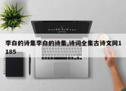 李白的诗集李白的诗集,诗词全集古诗文网1185