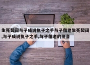 生死契阔与子成说执子之手与子偕老生死契阔,与子成说执子之手,与子偕老的拼音