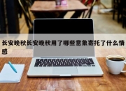 长安晚秋长安晚秋用了哪些意象寄托了什么情感