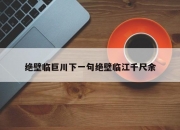 绝壁临巨川下一句绝壁临江千尺余