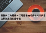 我住长江头君住长江尾是谁的词我住长江头君住长江尾指的是哪里