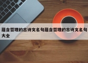 蕴含哲理的古诗文名句蕴含哲理的古诗文名句大全