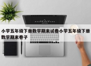 小学五年级下册数学期末试卷小学五年级下册数学期末卷子
