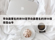 李白最著名的诗50首李白最著名的诗50首夜宿山寺