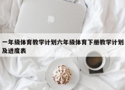 一年级体育教学计划六年级体育下册教学计划及进度表