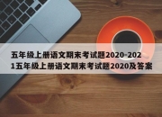 五年级上册语文期末考试题2020-2021五年级上册语文期末考试题2020及答案
