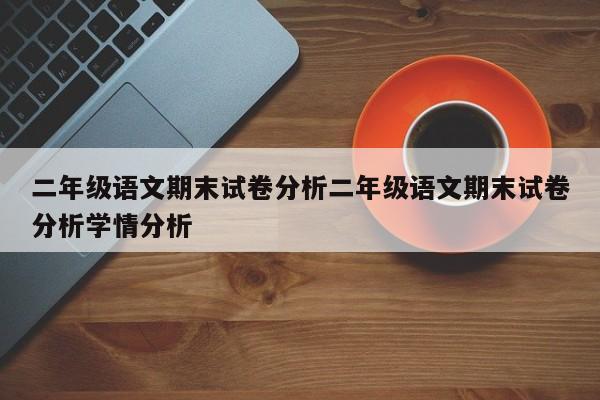 二年级语文期末试卷分析二年级语文期末试卷分析学情分析