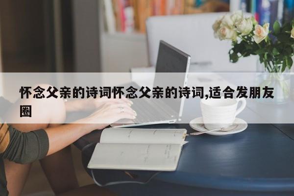 怀念父亲的诗词怀念父亲的诗词,适合发朋友圈